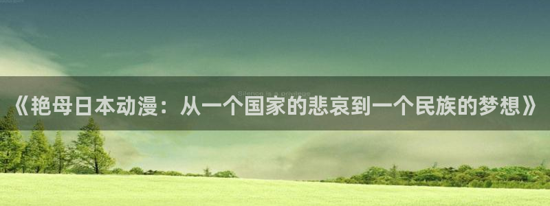 3d动漫天堂网：《艳母日本动漫：从一个国家的悲哀到一个民族的梦想》